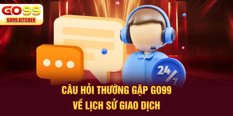 Câu hỏi thường gặp GO99 về lịch sử giao dịch