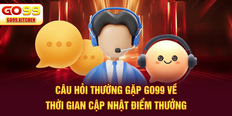 Câu hỏi thường gặp GO99 về thời gian cập nhật điểm thưởng