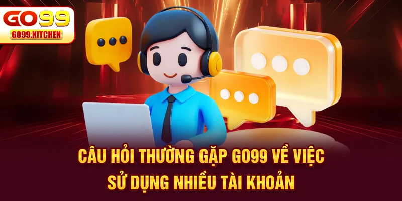 Câu hỏi thường gặp GO99 về việc sử dụng nhiều tài khoản
