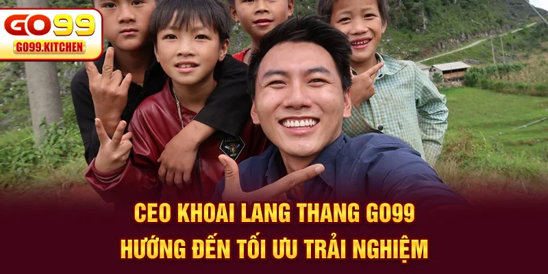 CEO Khoai Lang Thang Go99 hướng đến tối ưu trải nghiệm