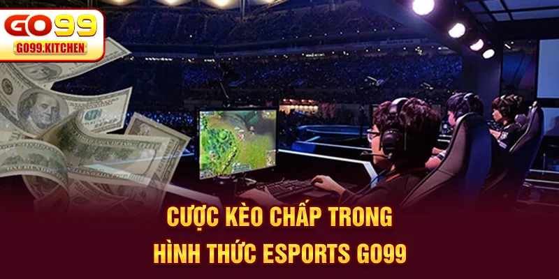 Cược kèo chấp trong hình thức Esports GO99