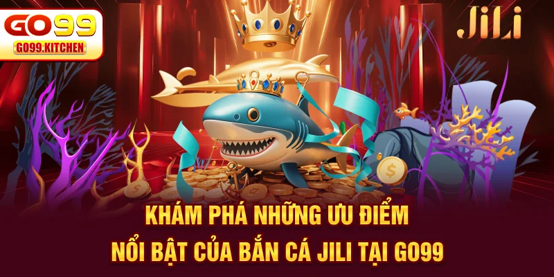 Khám phá những ưu điểm nổi bật của bắn cá JILI tại GO99