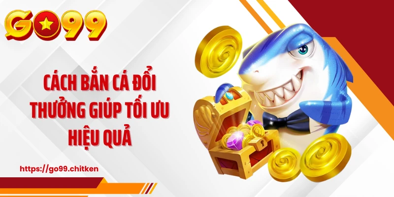 Cách bắn cá đổi thưởng giúp tối ưu hiệu quả