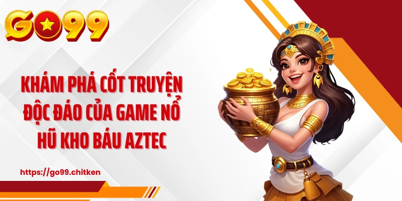 Khám phá cốt truyện độc đáo của game nổ hũ kho báu AZTEC
