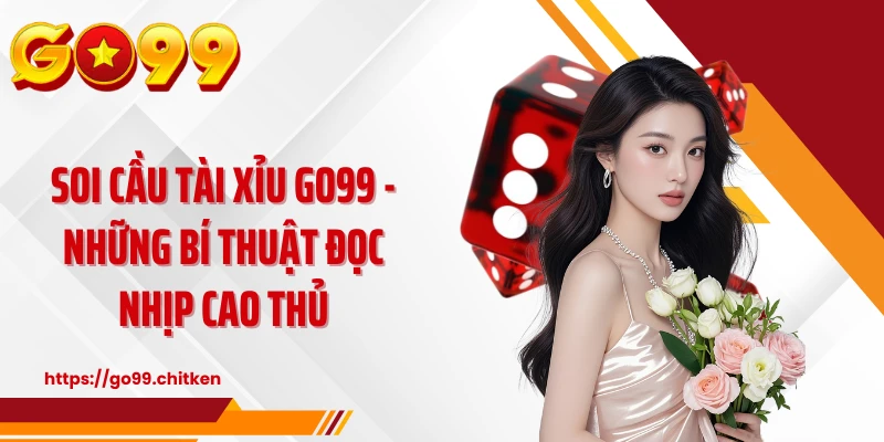Soi Cầu Tài Xỉu GO99 - Những Bí Thuật Đọc Nhịp Cao Thủ